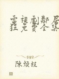 电视剧邻居也疯狂免费全集在线观看