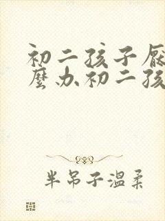 初二孩子厌学怎么办初二孩子厌学不想上学