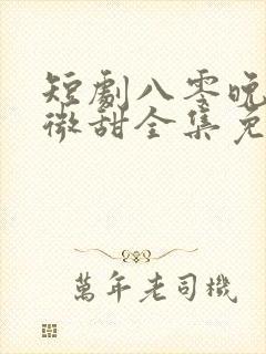 短剧八零晚风微微甜全集免费观看高清