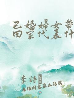 已婚妇女带男人回家代表什么