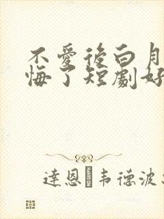 不爱后白月光后悔了短剧好看的