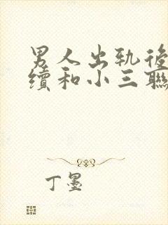 男人出轨后还继续和小三联系