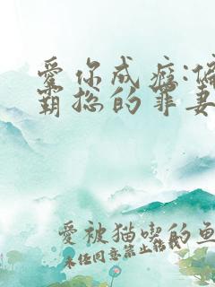 爱你成瘾:偏执霸总的罪妻