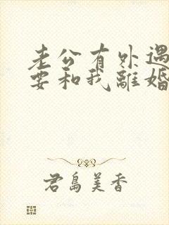 老公有外遇坚决要和我离婚怎么挽回