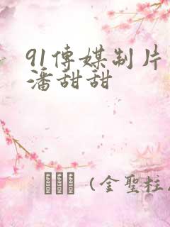 91传媒制片厂潘甜甜