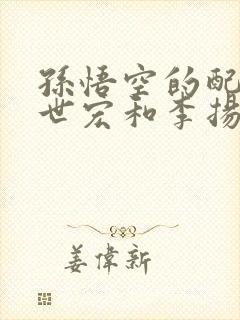 孙悟空的配音李世宏和李扬