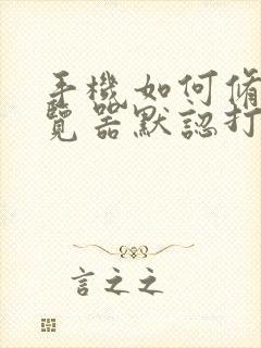 手机如何修改浏览器默认打开方式