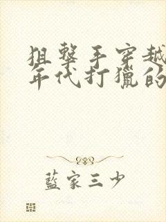 狙击手穿越60年代打猎的小说林北