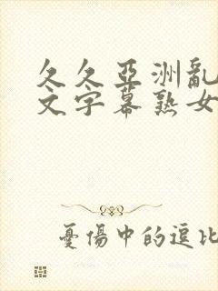 久久亚洲乱码中文字幕熟女蜜臂