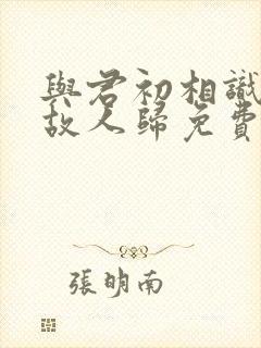 与君初相识恰似故人归免费观看完整版