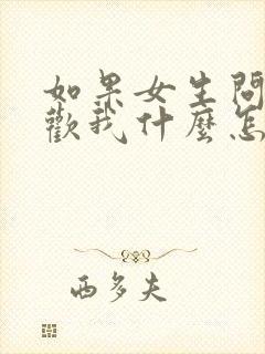 如果女生问你喜欢我什么怎么回答