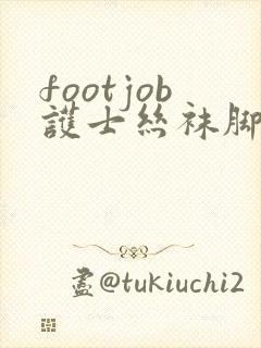 footjob护士丝袜脚交vk