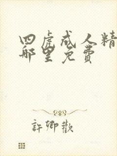 四虎成人精品在哪里免费