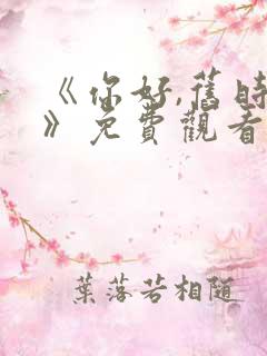 《你好,旧时光》免费观看