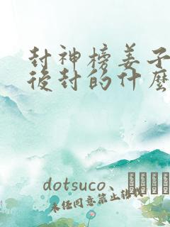 封神榜姜子牙最后封的什么神