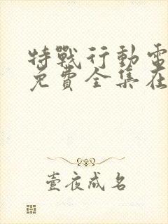 特战行动电视剧免费全集在线观看