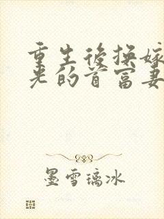 重生后换嫁白月光的首富妻子悔疯了免费阅读