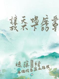 让天蝎座爱上就放不下的星座