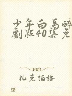少年白马醉春风剧版40集免费观看
