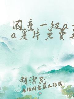 国产一级a一级a爰片免费无