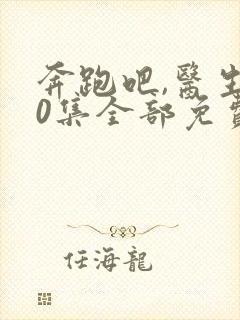 奔跑吧,医生50集全部免费观看