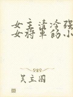 女主清冷强大的女将军的小说