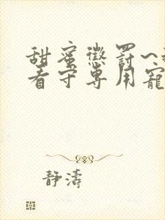 甜蜜惩罚~我是看守专用宠物完整版