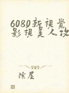6080新视觉影视美人攻略免费在线观看