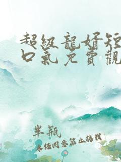 超级龙婿短剧一口气免费观看