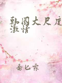 韩国大尺度床戏激情