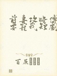 前妻攻略傅总偏要宠我短剧