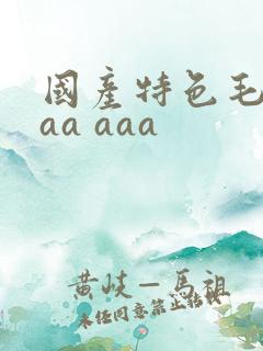 国产特色毛片aaa aaa