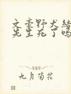 文豪野犬结局森先生死了吗