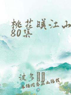 桃花映江山1至80集