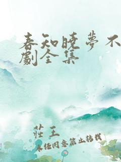 春知晓梦不觉短剧全集
