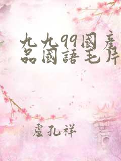 九九99国产精品国语毛片