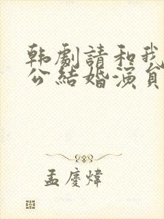 韩剧请和我的老公结婚演员表