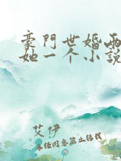 豪门世婚两个换她一个小说