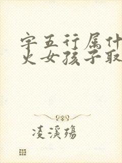 字五行属什么属火女孩子取名