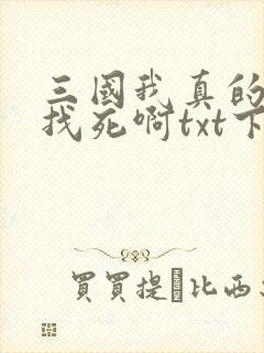 三国我真的只想找死啊txt下载