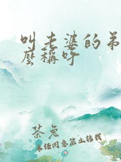 叫老婆的弟弟怎么称呼