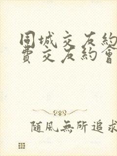 同城交友约会免费交友约会平台