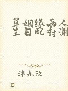 算姻缘两人姓名生日配对测试婚姻