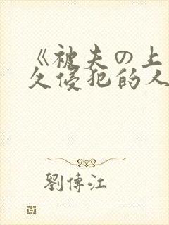 《被夫の上司持久侵犯的人妻