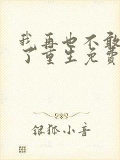 我再也不敢爱你了重生免费阅读