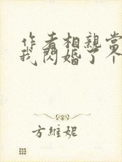 作者相亲当天:我闪婚了个千亿富翁小说