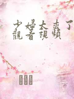 少妇太爽了在线观看视频