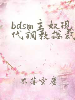 bdsm主奴现代调教总裁文