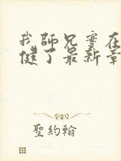 我师兄实在太稳健了最新章节无弹窗