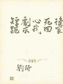短剧心死后家人跪求我回家演员表